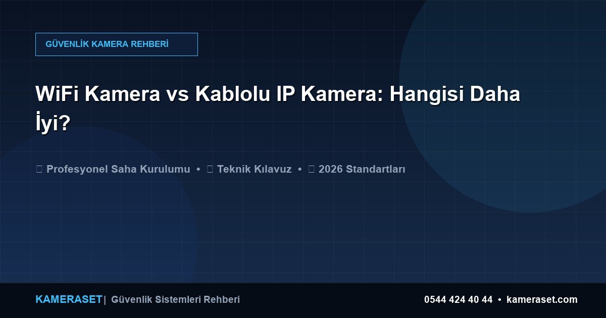WiFi Kamera vs Kablolu IP Kamera: Hangisi Daha İyi? — Güvenlik Sistemleri Rehberi