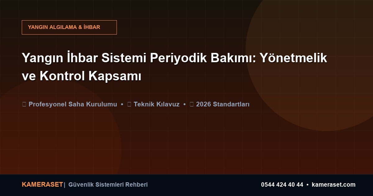 Yangın İhbar Sistemi Periyodik Bakımı: Yönetmelik ve Kontrol Kapsamı — Güvenlik Sistemleri Rehberi