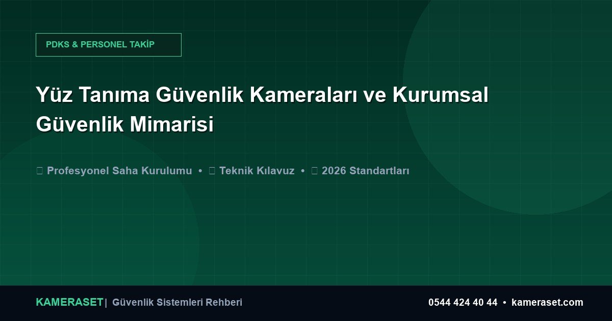 Yüz Tanıma Güvenlik Kameraları ve Kurumsal Güvenlik Mimarisi — Profesyonel Güvenlik Kılavuzu